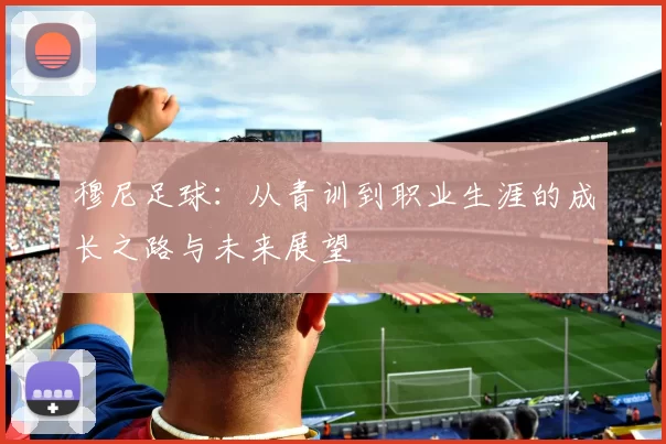 穆尼足球：从青训到职业生涯的成长之路与未来展望