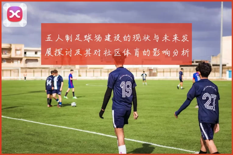 五人制足球场建设的现状与未来发展探讨及其对社区体育的影响分析
