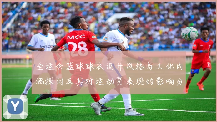 全运会篮球球衣设计风格与文化内涵探讨及其对运动员表现的影响分析