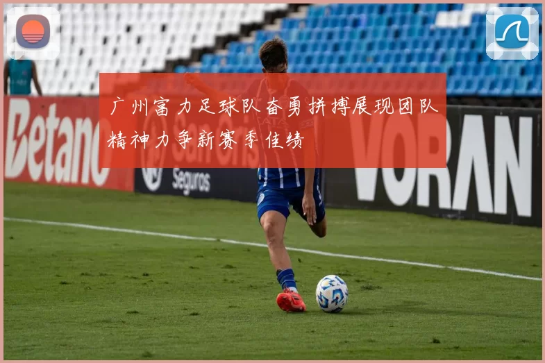 广州富力足球队奋勇拼搏展现团队精神力争新赛季佳绩