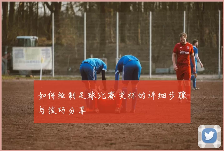 如何绘制足球比赛奖杯的详细步骤与技巧分享